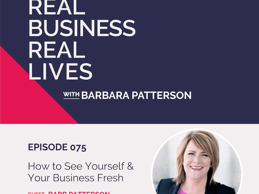 075: How to See Yourself & Your Business Fresh with Barb Patterson