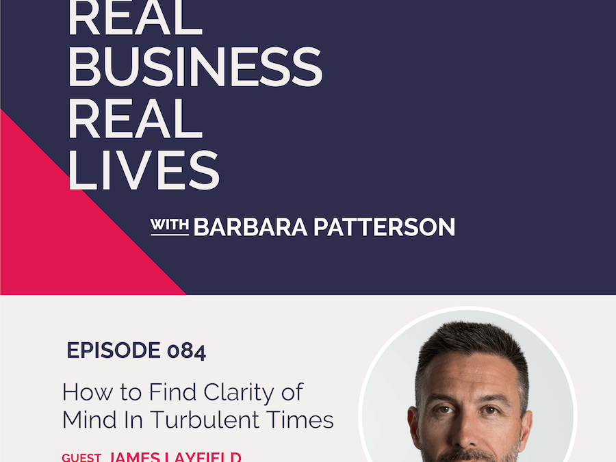 084: How to Find Clarity of Mind In Turbulent Times with James Layfield